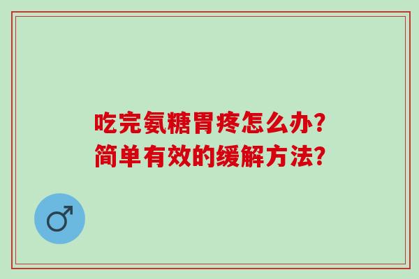 吃完氨糖胃疼怎么办？简单有效的缓解方法？