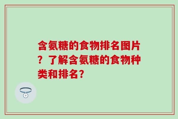 含氨糖的食物排名图片？了解含氨糖的食物种类和排名？