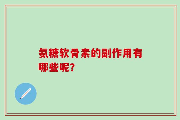 氨糖软骨素的副作用有哪些呢？