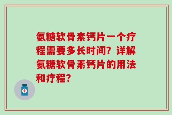 氨糖软骨素钙片一个疗程需要多长时间?详解氨糖软骨素钙片的用法和疗程? 氨糖软骨素钙片一个疗程需要多长时间?详解氨糖软骨素钙片的用法和疗程?