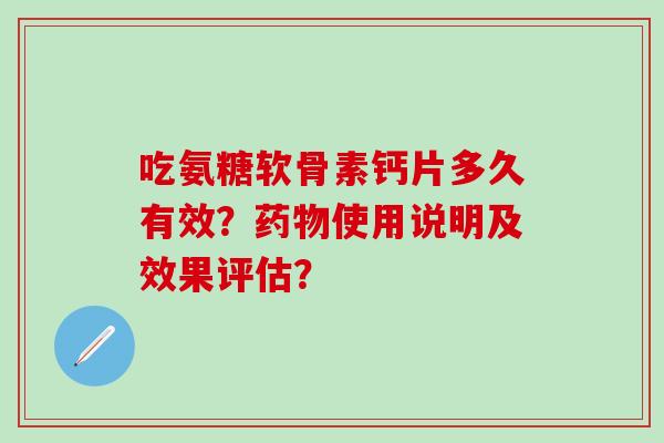吃氨糖软骨素钙片多久有效？使用说明及效果评估？