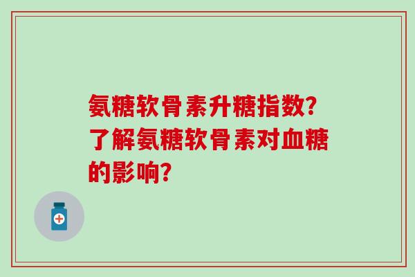 氨糖软骨素升糖指数？了解氨糖软骨素对血糖的影响？