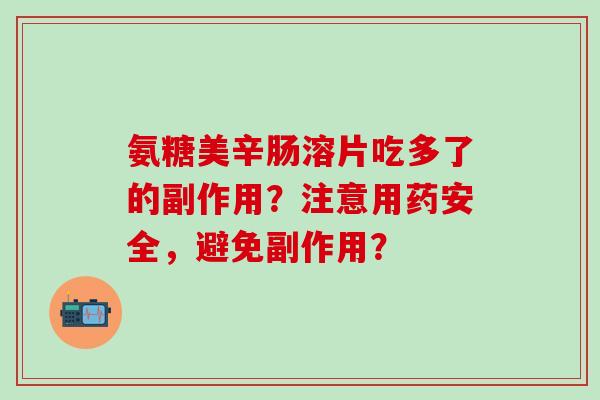 氨糖美辛肠溶片吃多了的副作用？注意用药安全，避免副作用？