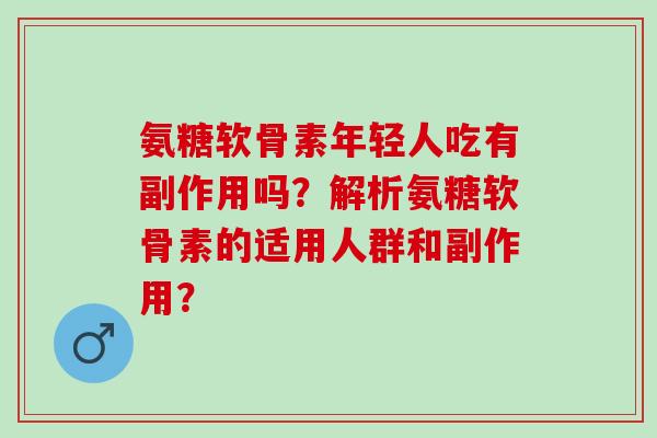 氨糖软骨素年轻人吃有副作用吗？解析氨糖软骨素的适用人群和副作用？