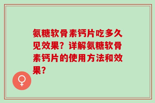氨糖软骨素钙片吃多久见效果？详解氨糖软骨素钙片的使用方法和效果？
