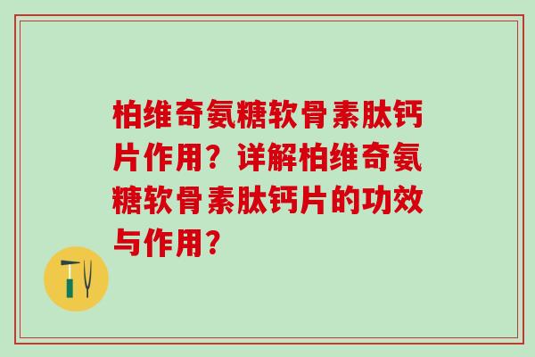 柏维奇氨糖软骨素肽钙片作用？详解柏维奇氨糖软骨素肽钙片的功效与作用？