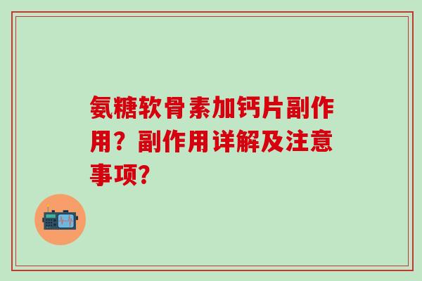 氨糖软骨素加钙片副作用？副作用详解及注意事项？