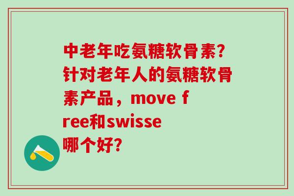 中老年吃氨糖软骨素？针对老年人的氨糖软骨素产品，move free和swisse哪个好？