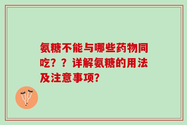氨糖不能与哪些药物同吃？？详解氨糖的用法及注意事项？