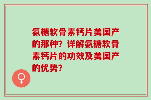 氨糖软骨素钙片美国产的那种？详解氨糖软骨素钙片的功效及美国产的优势？