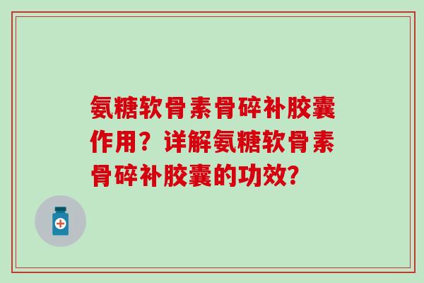 氨糖软骨素骨碎补胶囊作用？详解氨糖软骨素骨碎补胶囊的功效？