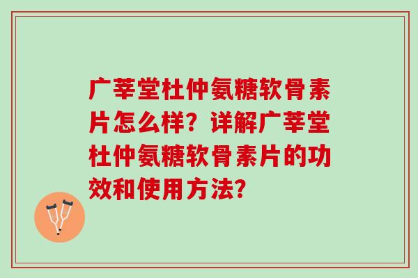 广莘堂杜仲氨糖软骨素片怎么样？详解广莘堂杜仲氨糖软骨素片的功效和使用方法？