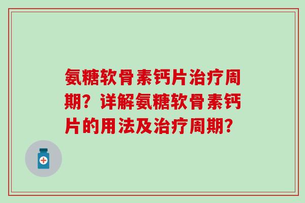 氨糖软骨素钙片周期?详解氨糖软骨素钙片的用法及周期? 氨糖软骨素钙片周期?详解氨糖软骨素钙片的用法及周期?