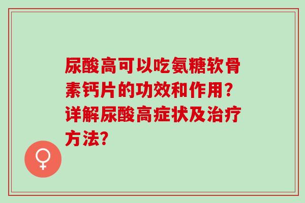 尿酸高可以吃氨糖软骨素钙片的功效和作用？详解尿酸高症状及方法？