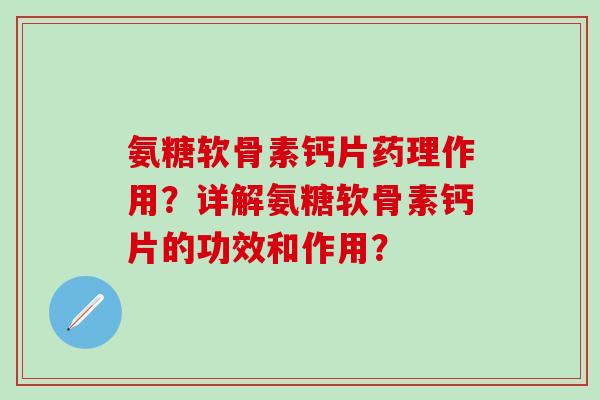 氨糖软骨素钙片药理作用？详解氨糖软骨素钙片的功效和作用？