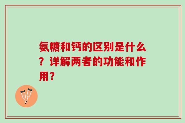 氨糖和钙的区别是什么？详解两者的功能和作用？