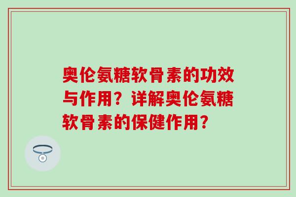 奥伦氨糖软骨素的功效与作用？详解奥伦氨糖软骨素的保健作用？
