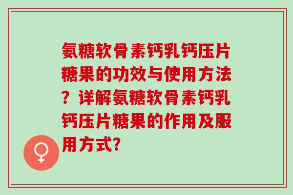 氨糖软骨素钙乳钙压片糖果的功效与使用方法？详解氨糖软骨素钙乳钙压片糖果的作用及服用方式？