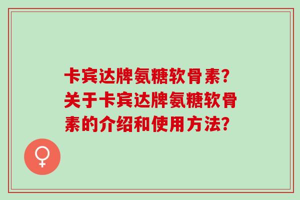 卡宾达牌氨糖软骨素？关于卡宾达牌氨糖软骨素的介绍和使用方法？