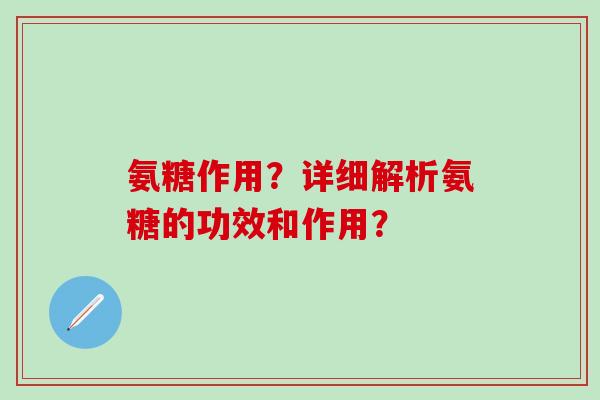 氨糖作用？详细解析氨糖的功效和作用？