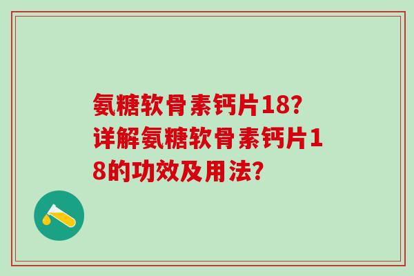 氨糖软骨素钙片18？详解氨糖软骨素钙片18的功效及用法？