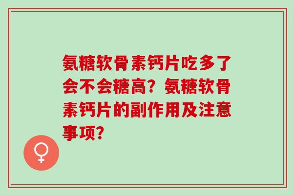 氨糖软骨素钙片吃多了会不会糖高？氨糖软骨素钙片的副作用及注意事项？