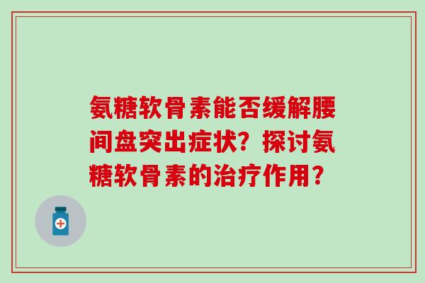 氨糖软骨素能否缓解腰间盘突出症状？探讨氨糖软骨素的治疗作用？