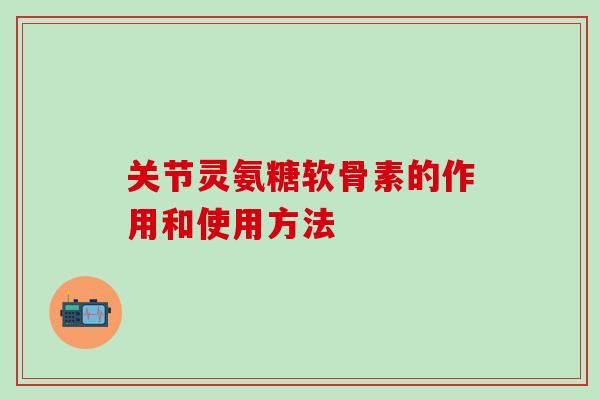 关节灵氨糖软骨素的作用和使用方法
