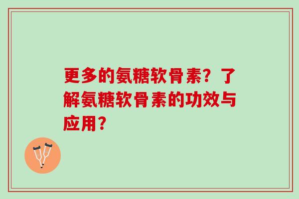 更多的氨糖软骨素？了解氨糖软骨素的功效与应用？