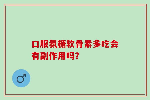 口服氨糖软骨素多吃会有副作用吗？