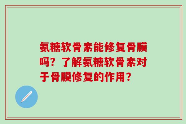 氨糖软骨素能修复骨膜吗？了解氨糖软骨素对于骨膜修复的作用？