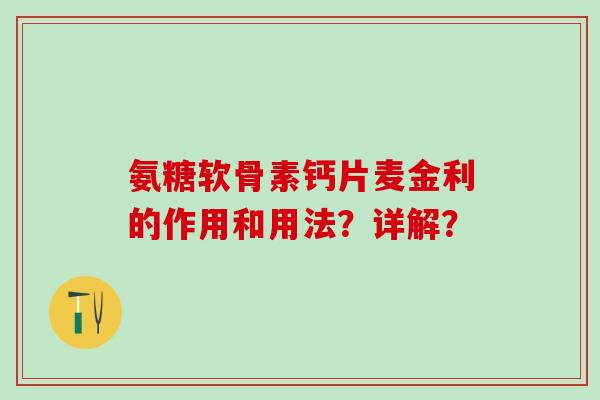 氨糖软骨素钙片麦金利的作用和用法？详解？