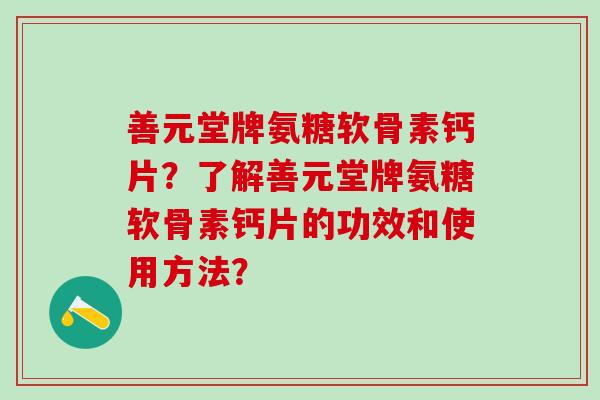 善元堂牌氨糖软骨素钙片？了解善元堂牌氨糖软骨素钙片的功效和使用方法？