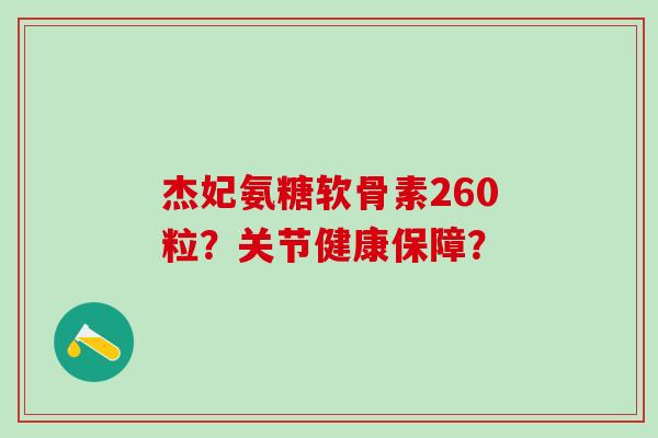 杰妃氨糖软骨素260粒？关节健康保障？