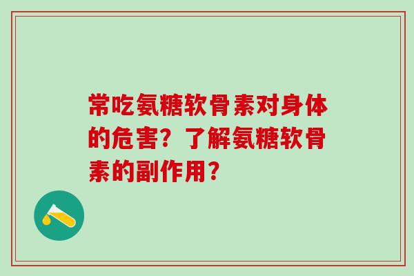 常吃氨糖软骨素对身体的危害？了解氨糖软骨素的副作用？