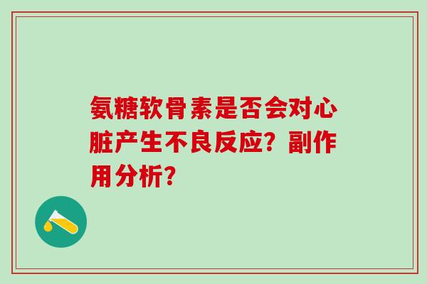 氨糖软骨素是否会对心脏产生不良反应？副作用分析？