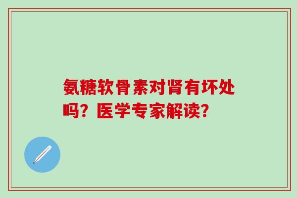 氨糖软骨素对肾有坏处吗？医学专家解读？