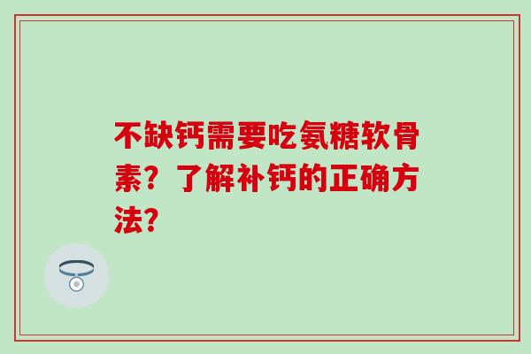 不缺钙需要吃氨糖软骨素？了解补钙的正确方法？
