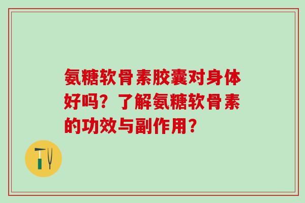 氨糖软骨素胶囊对身体好吗？了解氨糖软骨素的功效与副作用？