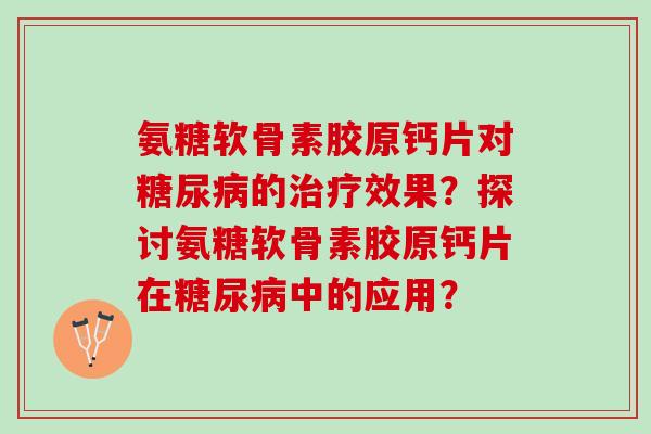氨糖软骨素胶原钙片对糖尿病的治疗效果？探讨氨糖软骨素胶原钙片在糖尿病中的应用？