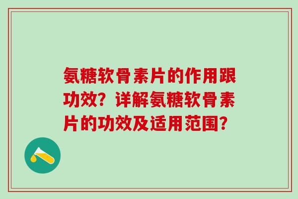 氨糖软骨素片的作用跟功效?详解氨糖软骨素片的功效及适用范围? 氨糖软骨素片的作用跟功效?详解氨糖软骨素片的功效及适用范围?