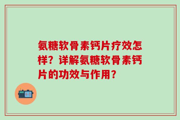 氨糖软骨素钙片疗效怎样？详解氨糖软骨素钙片的功效与作用？