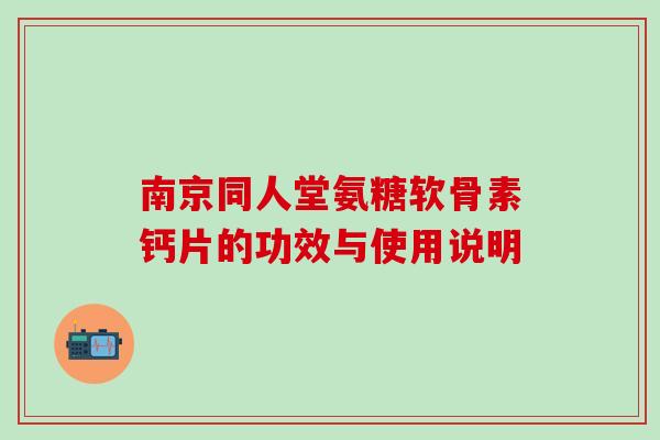 南京同人堂氨糖软骨素钙片的功效与使用说明