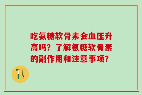 吃氨糖软骨素会血压升高吗？了解氨糖软骨素的副作用和注意事项？
