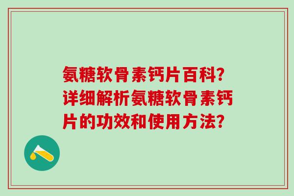 氨糖软骨素钙片百科？详细解析氨糖软骨素钙片的功效和使用方法？