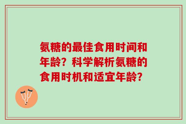 氨糖的佳食用时间和年龄？科学解析氨糖的食用时机和适宜年龄？