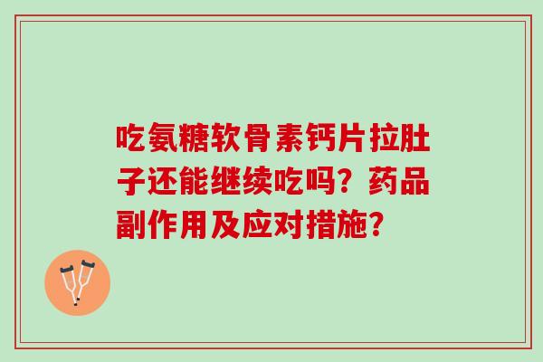 吃氨糖软骨素钙片拉肚子还能继续吃吗？药品副作用及应对措施？