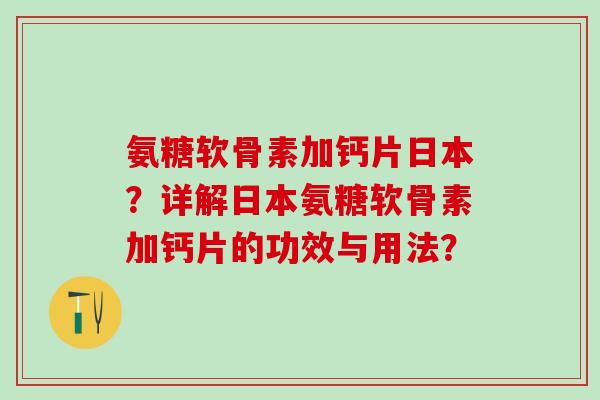 氨糖软骨素加钙片日本？详解日本氨糖软骨素加钙片的功效与用法？