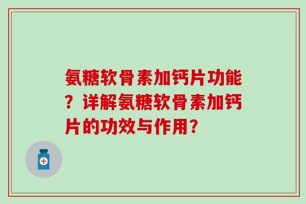 氨糖软骨素加钙片功能？详解氨糖软骨素加钙片的功效与作用？