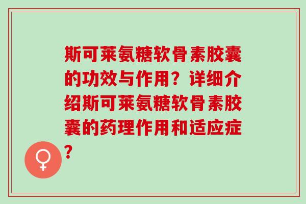 斯可莱氨糖软骨素胶囊的功效与作用？详细介绍斯可莱氨糖软骨素胶囊的药理作用和适应症？